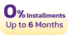 0% Installments Up to 6 Months