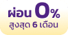 ผ่อน 0% สูงสุด 6 เดือน
